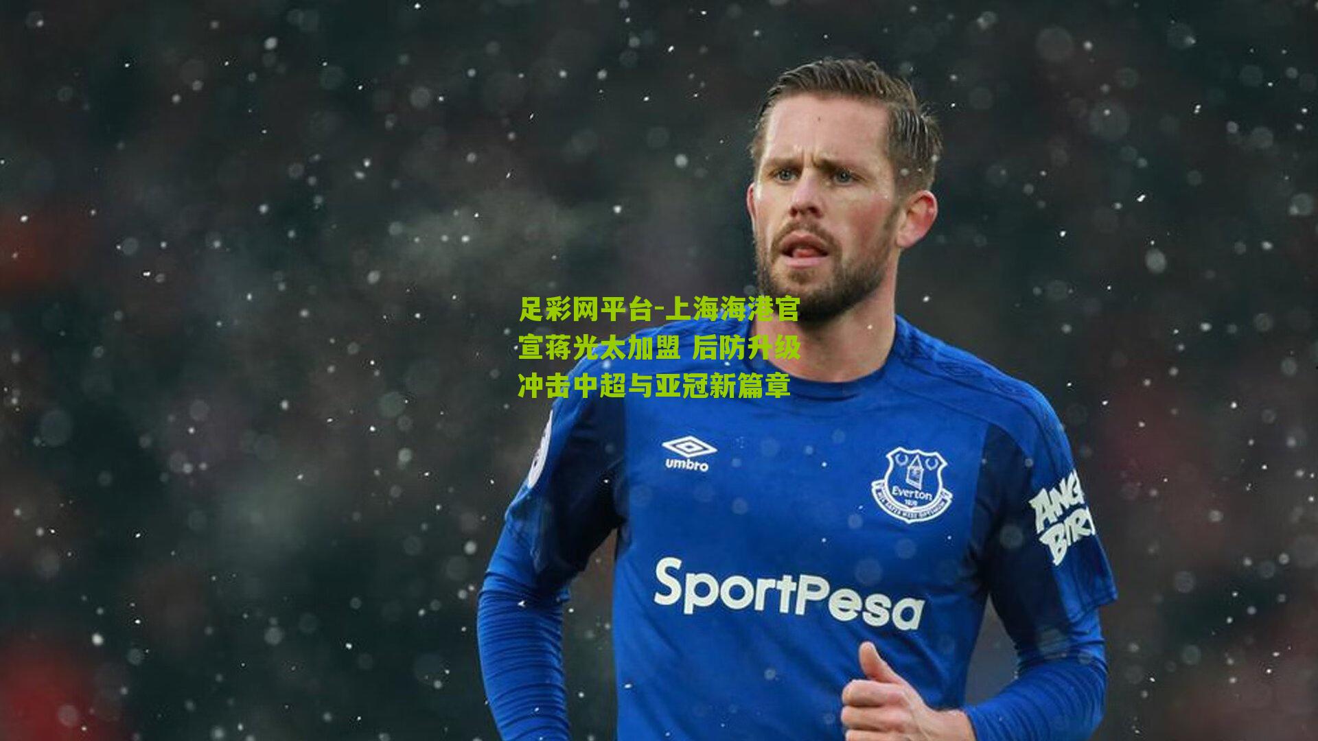 上海海港官宣蒋光太加盟 后防升级冲击中超与亚冠新篇章