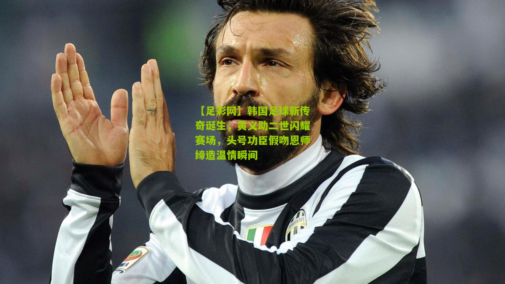 【足彩网】韩国足球新传奇诞生，黄义助二世闪耀赛场，头号功臣假吻恩师缔造温情瞬间