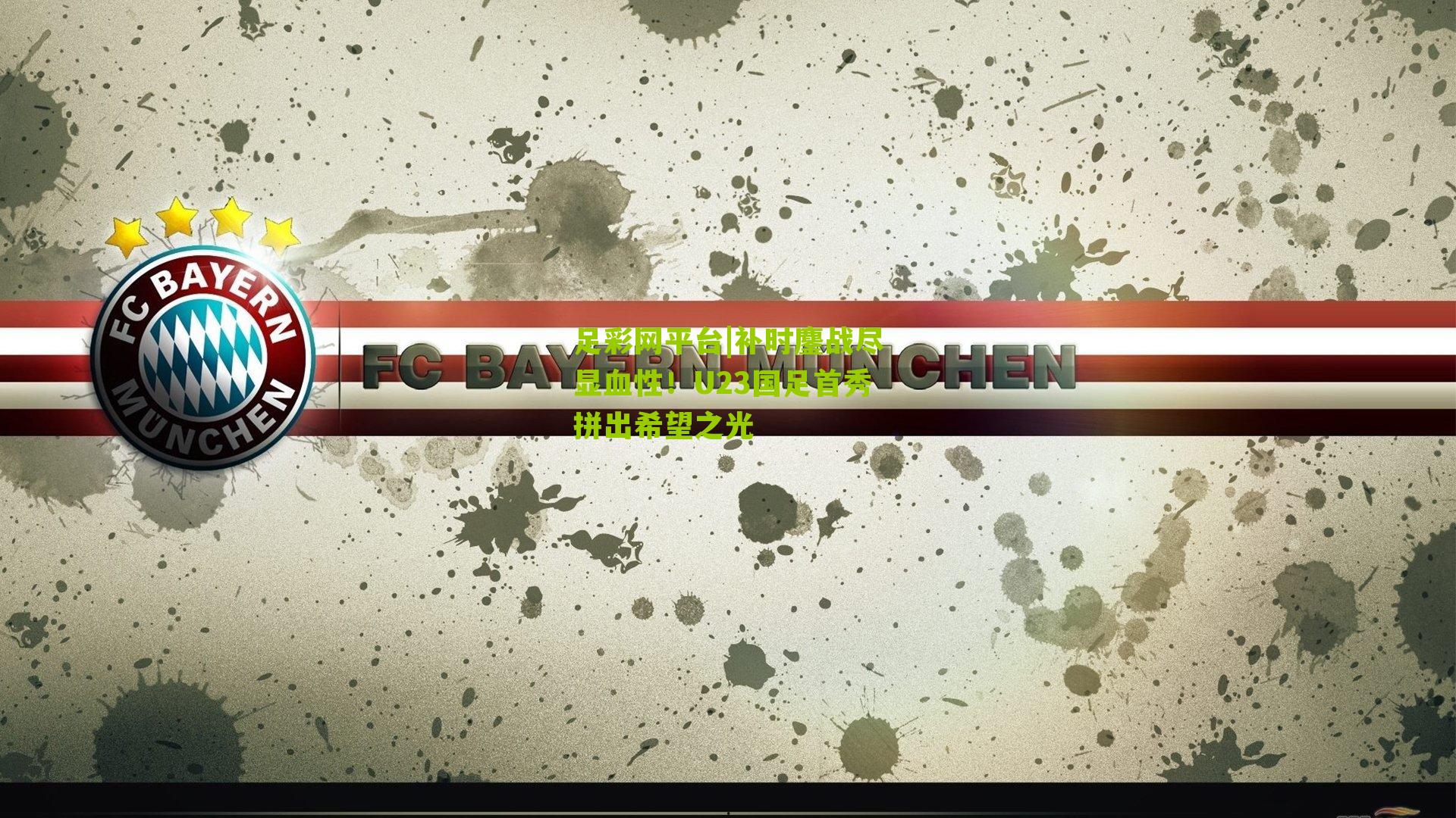 补时鏖战尽显血性！U23国足首秀拼出希望之光