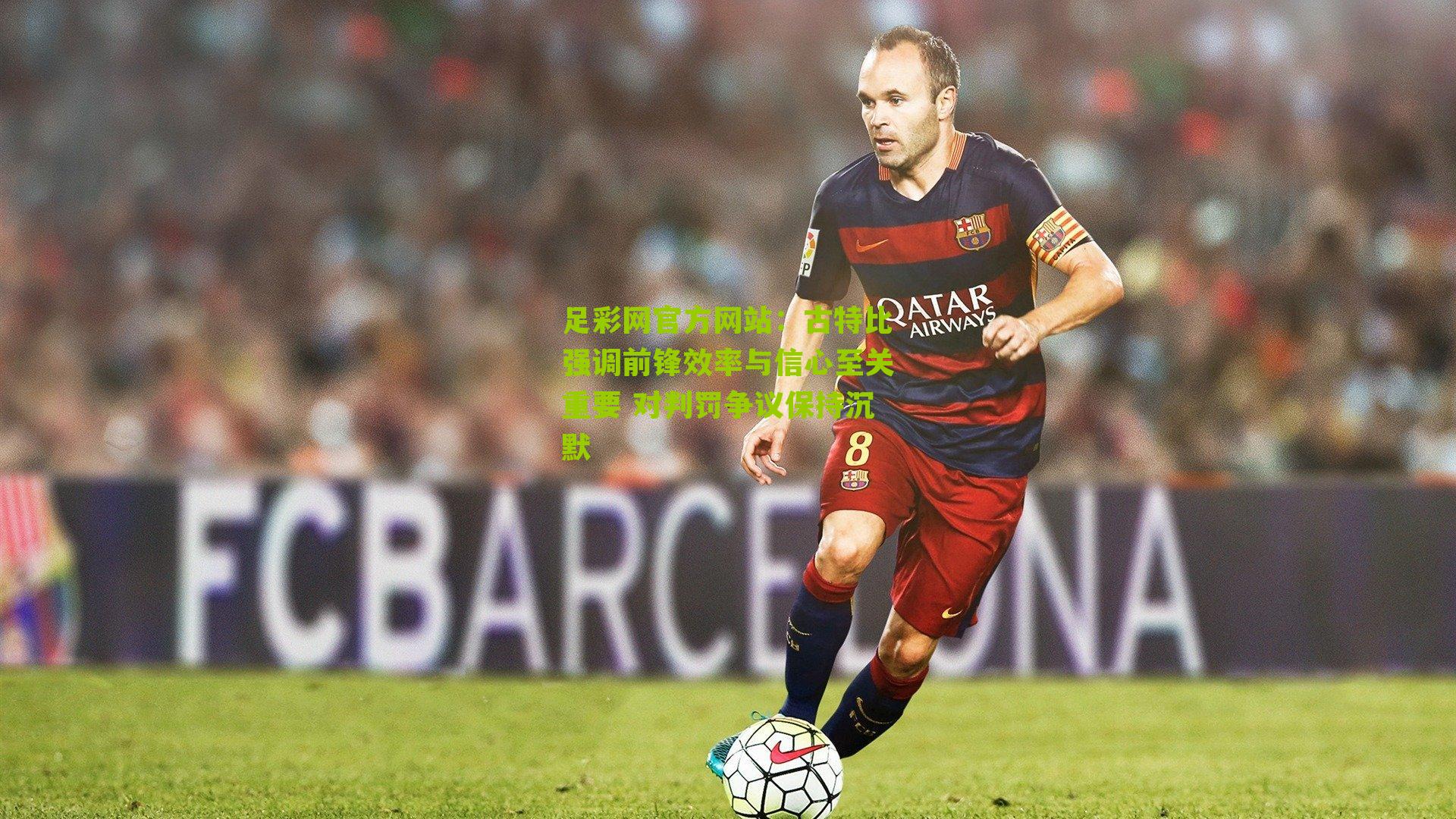 古特比强调前锋效率与信心至关重要 对判罚争议保持沉默