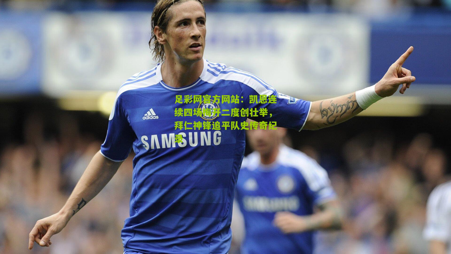 凯恩连续四场梅开二度创壮举，拜仁神锋追平队史传奇纪录