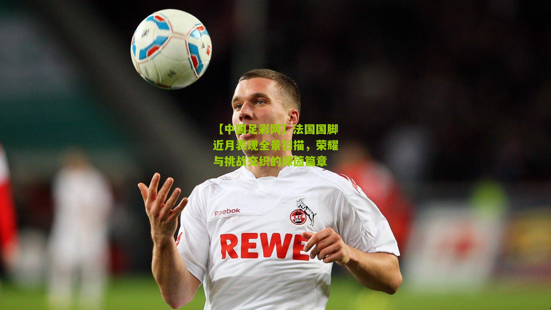 法国国脚近月表现全景扫描，荣耀与挑战交织的绿茵篇章