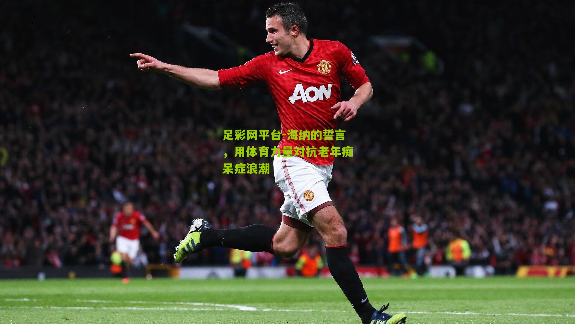 足彩网平台-海纳的誓言，用体育力量对抗老年痴呆症浪潮