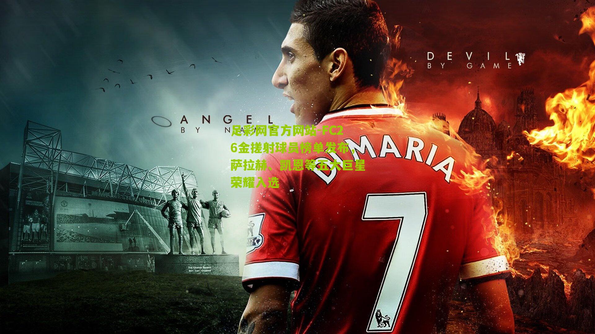 足彩网官方网站-FC26金搓射球员榜单发布，萨拉赫、凯恩等五大巨星荣耀入选