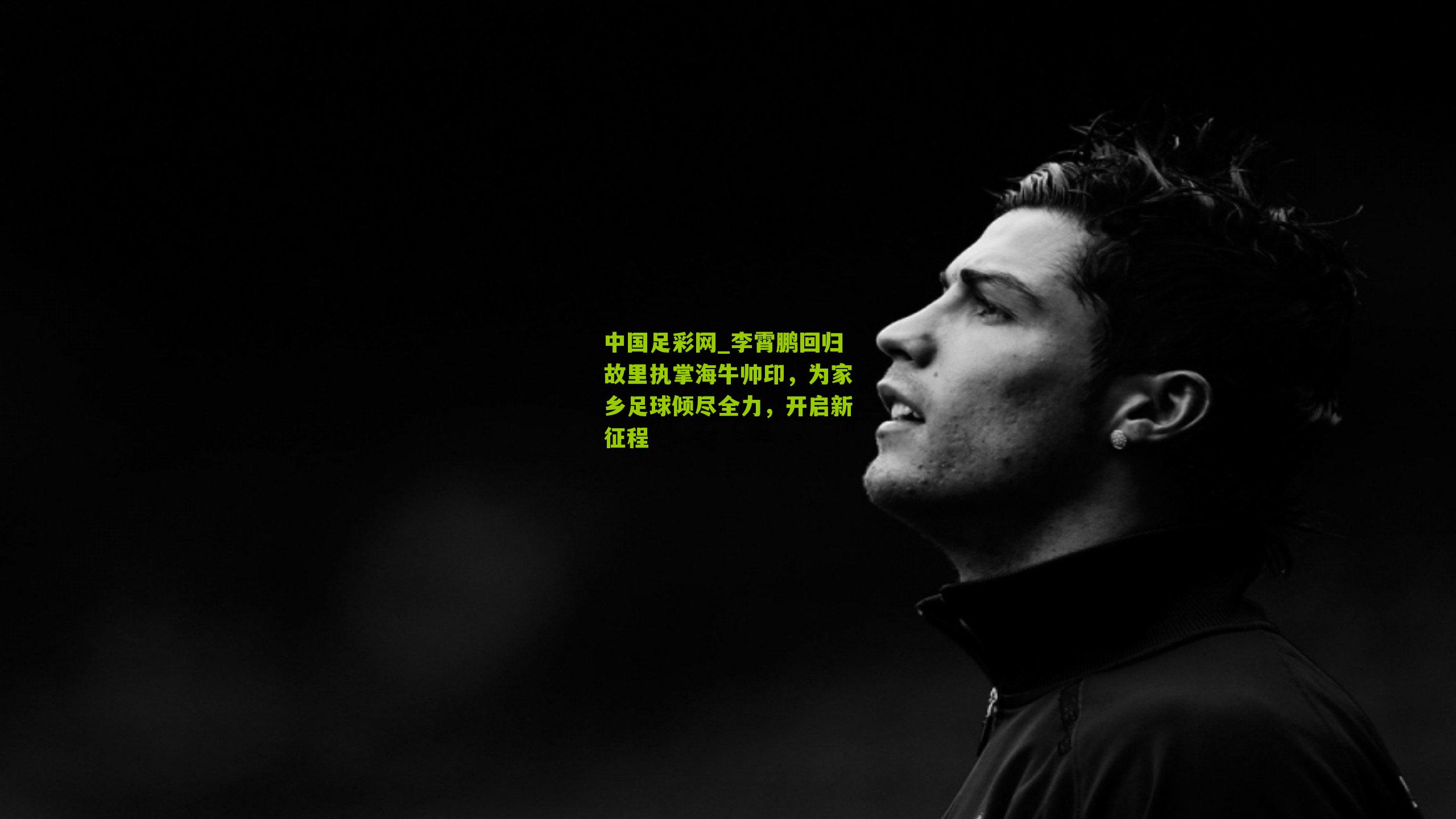 李霄鹏回归故里执掌海牛帅印，为家乡足球倾尽全力，开启新征程