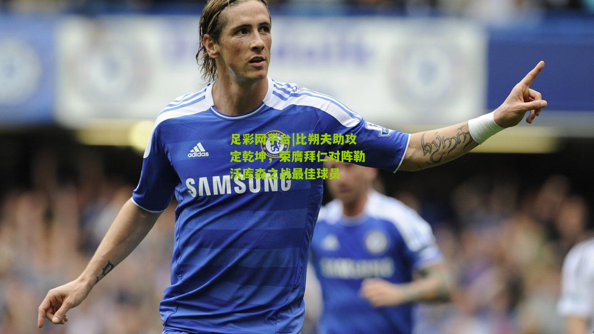 比朔夫助攻定乾坤,荣膺拜仁对阵勒沃库森之战最佳球员