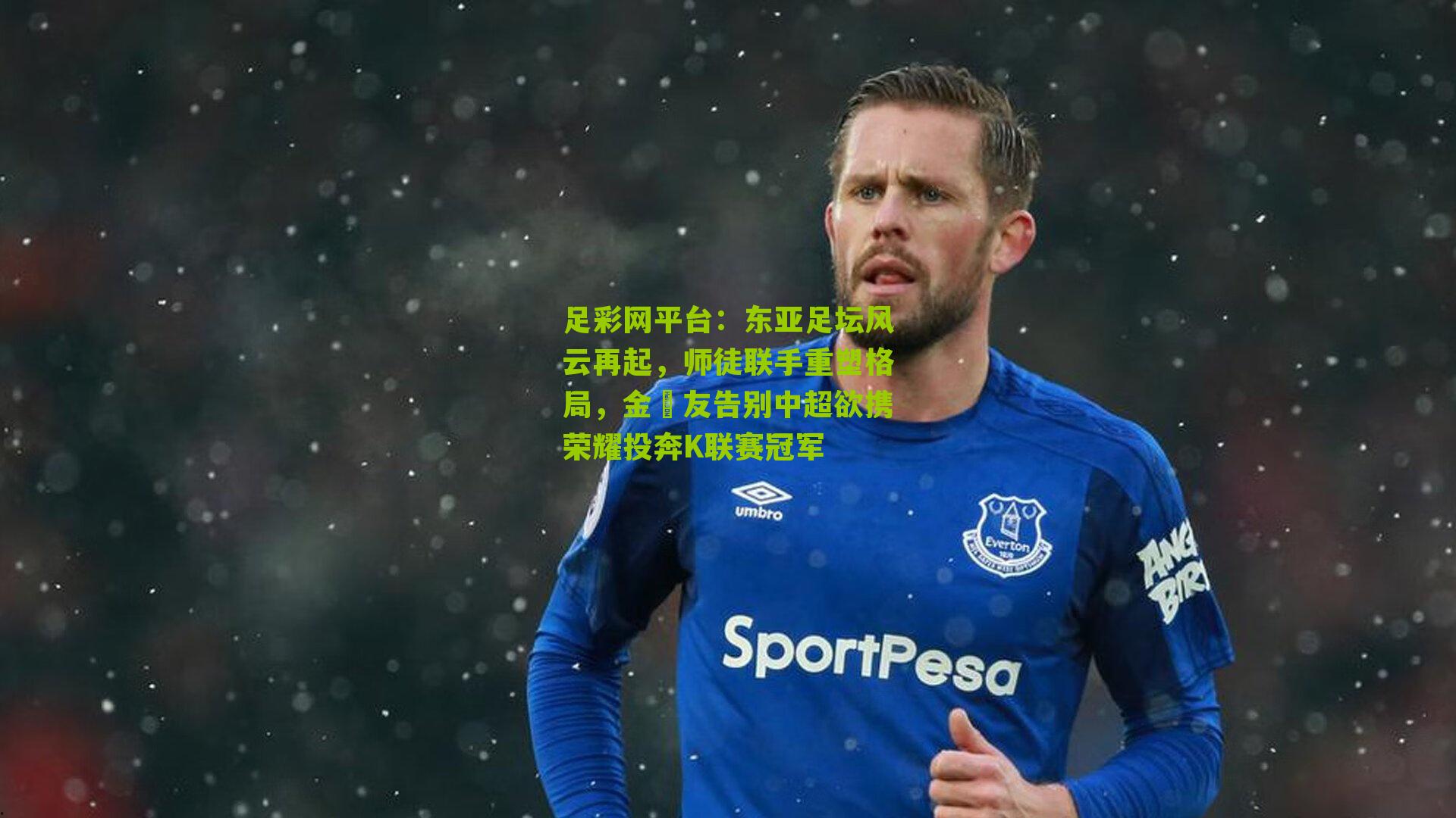 足彩网平台：东亚足坛风云再起，师徒联手重塑格局，金敃友告别中超欲携荣耀投奔K联赛冠军