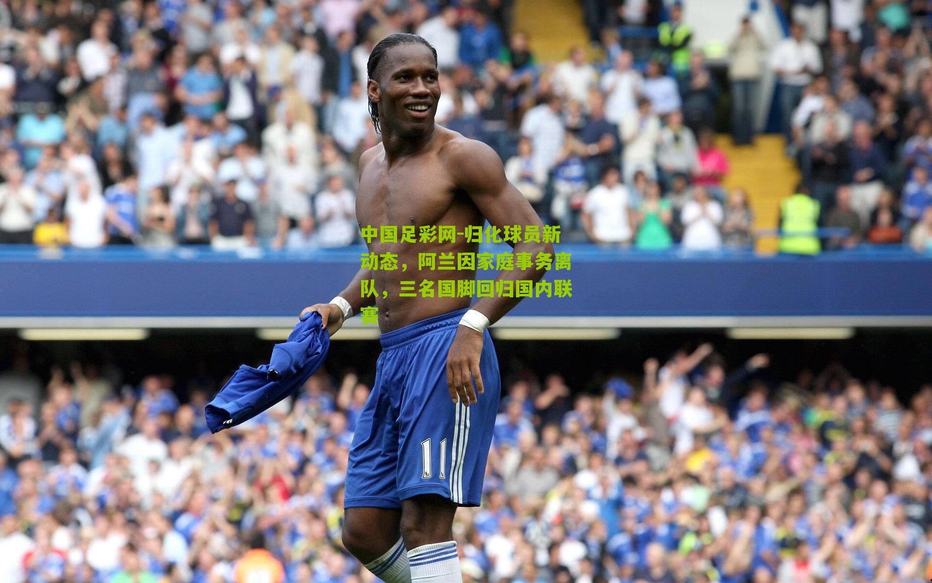 中国足彩网-归化球员新动态，阿兰因家庭事务离队，三名国脚回归国内联赛