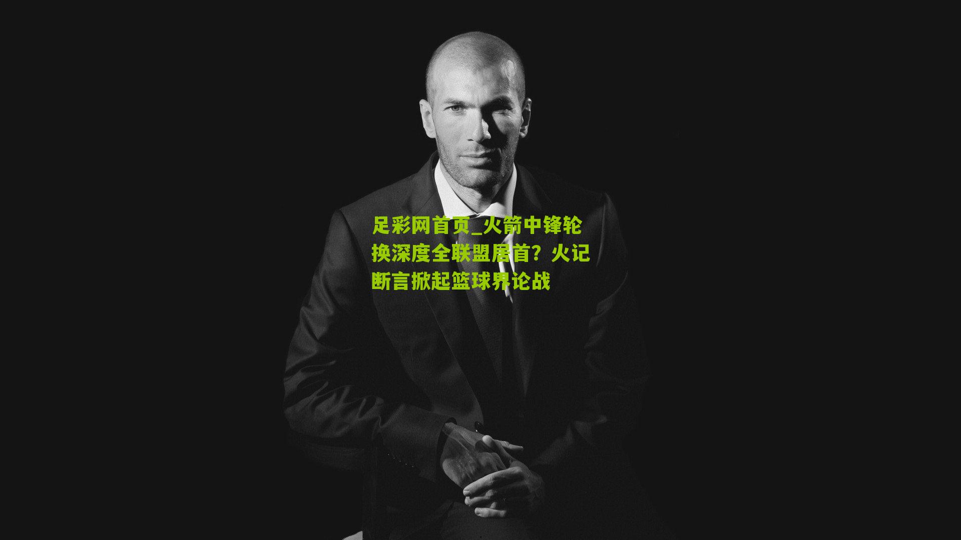 足彩网首页_火箭中锋轮换深度全联盟居首？火记断言掀起篮球界论战