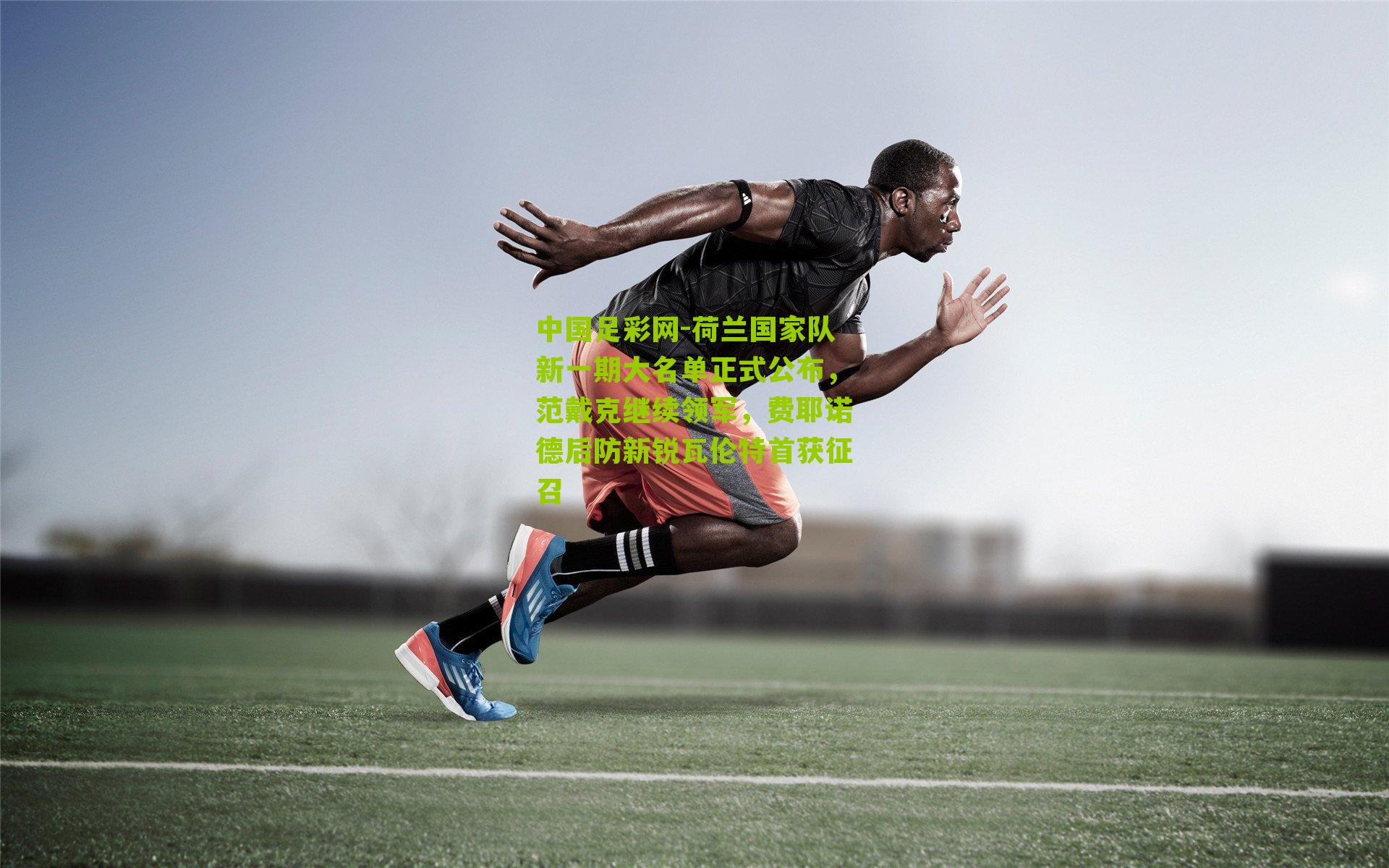 荷兰国家队新一期大名单正式公布,范戴克继续领军,费耶诺德后防新锐瓦伦特首获征召