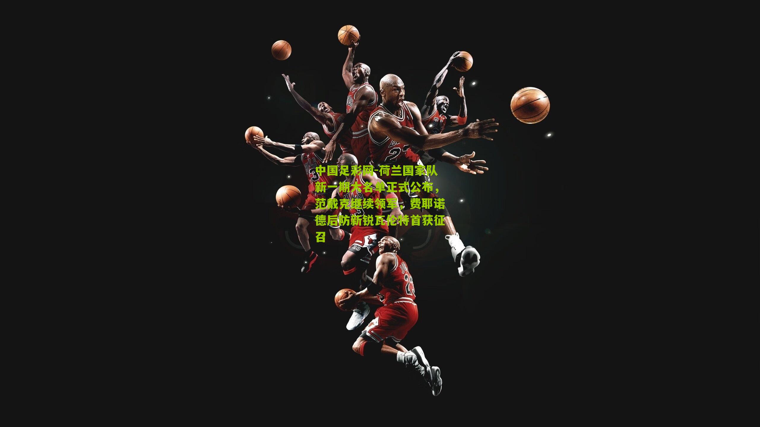 荷兰国家队新一期大名单正式公布,范戴克继续领军,费耶诺德后防新锐瓦伦特首获征召