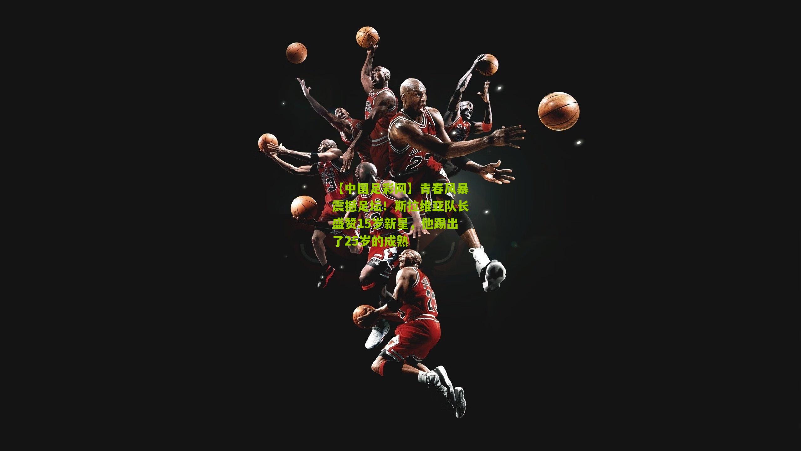 【中国足彩网】青春风暴震撼足坛！斯拉维亚队长盛赞15岁新星，他踢出了25岁的成熟