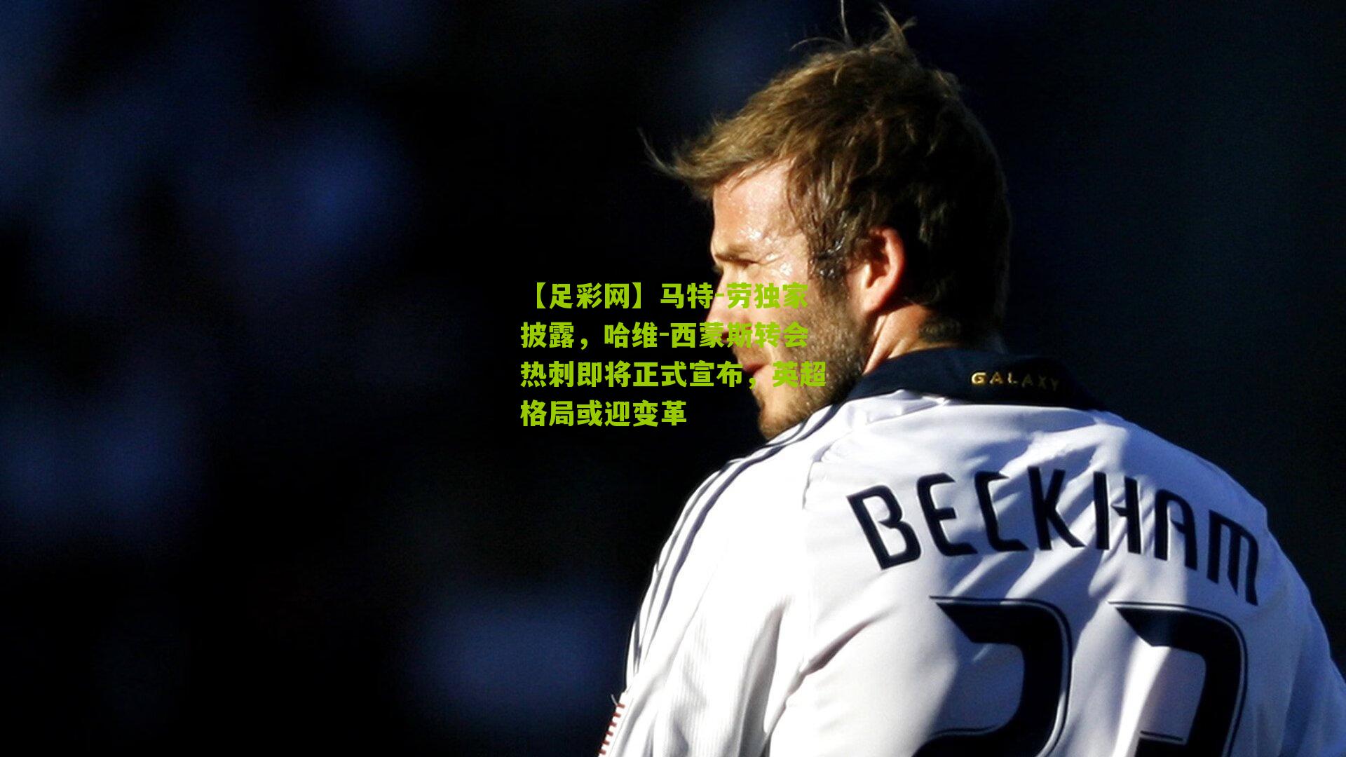 【足彩网】马特-劳独家披露，哈维-西蒙斯转会热刺即将正式宣布，英超格局或迎变革