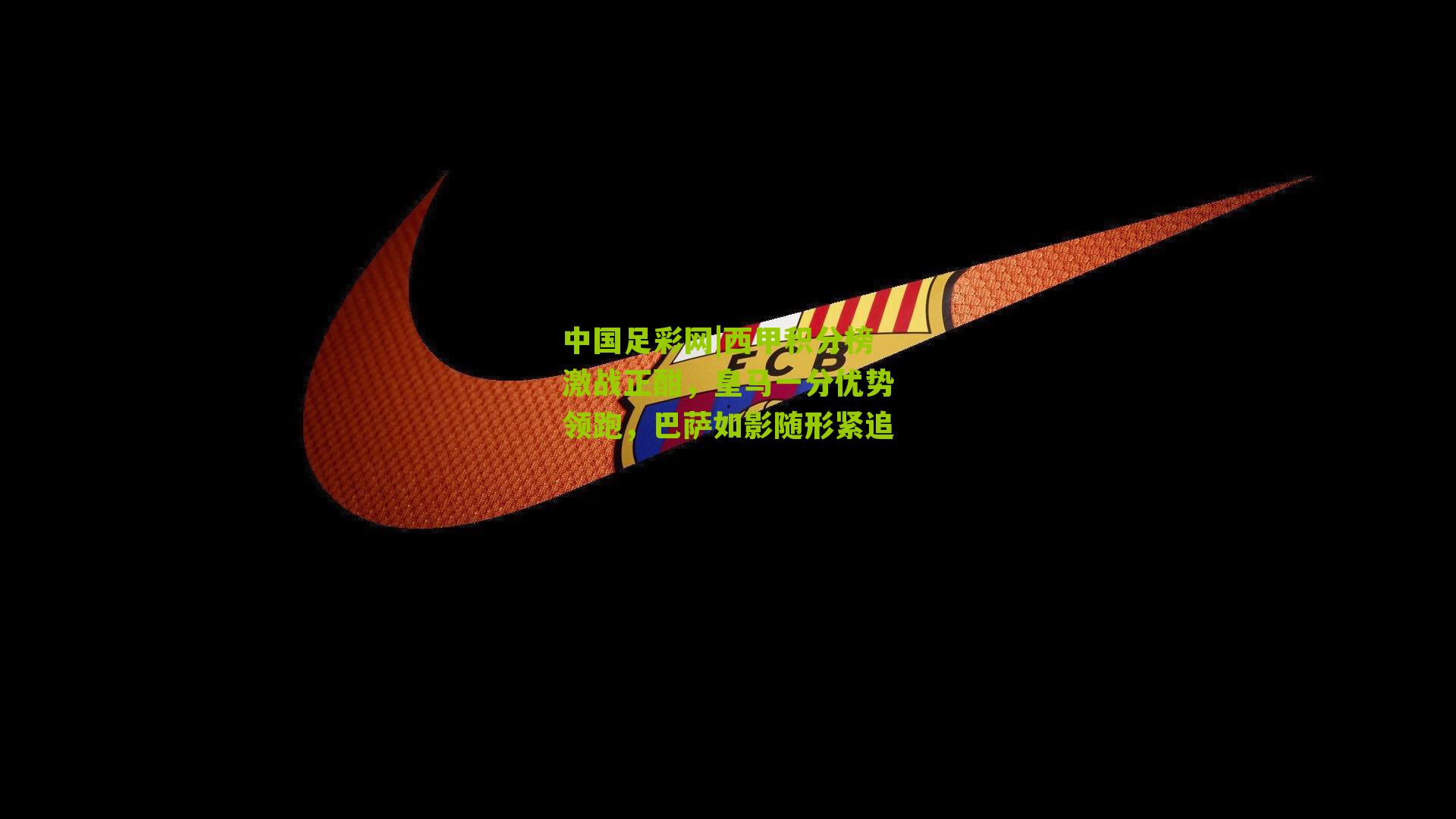 西甲积分榜激战正酣，皇马一分优势领跑，巴萨如影随形紧追