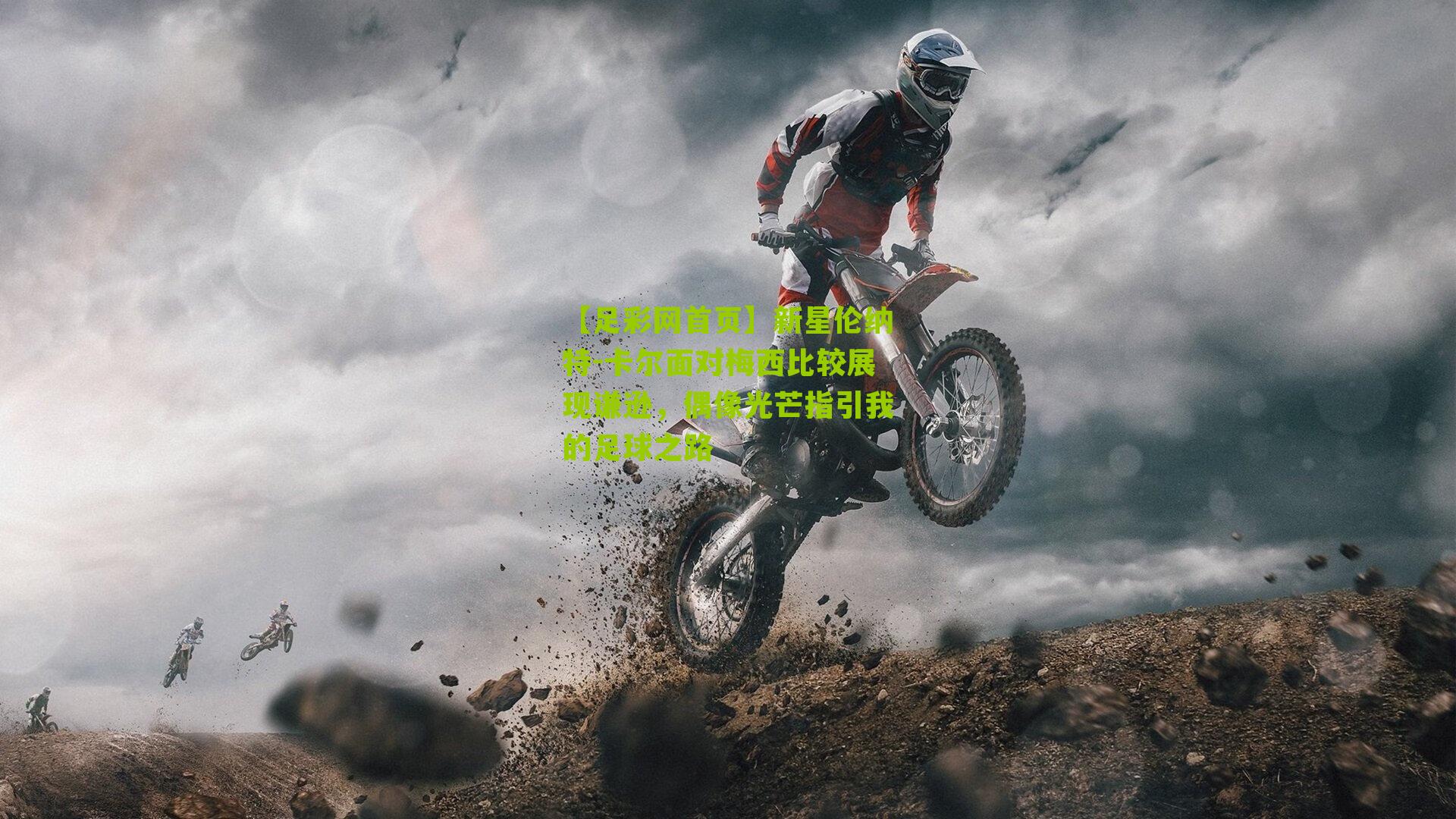 【足彩网首页】新星伦纳特-卡尔面对梅西比较展现谦逊，偶像光芒指引我的足球之路