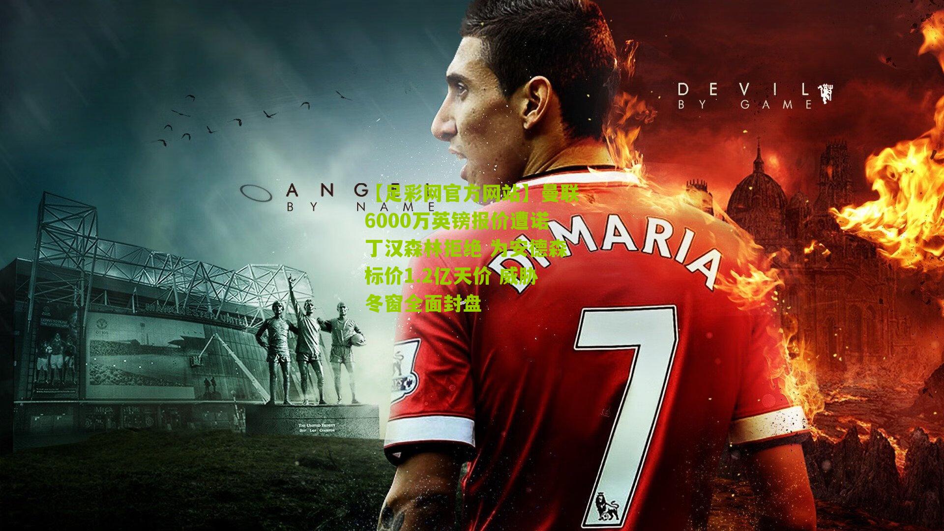 【足彩网官方网站】曼联6000万英镑报价遭诺丁汉森林拒绝 为安德森标价1.2亿天价 威胁冬窗全面封盘