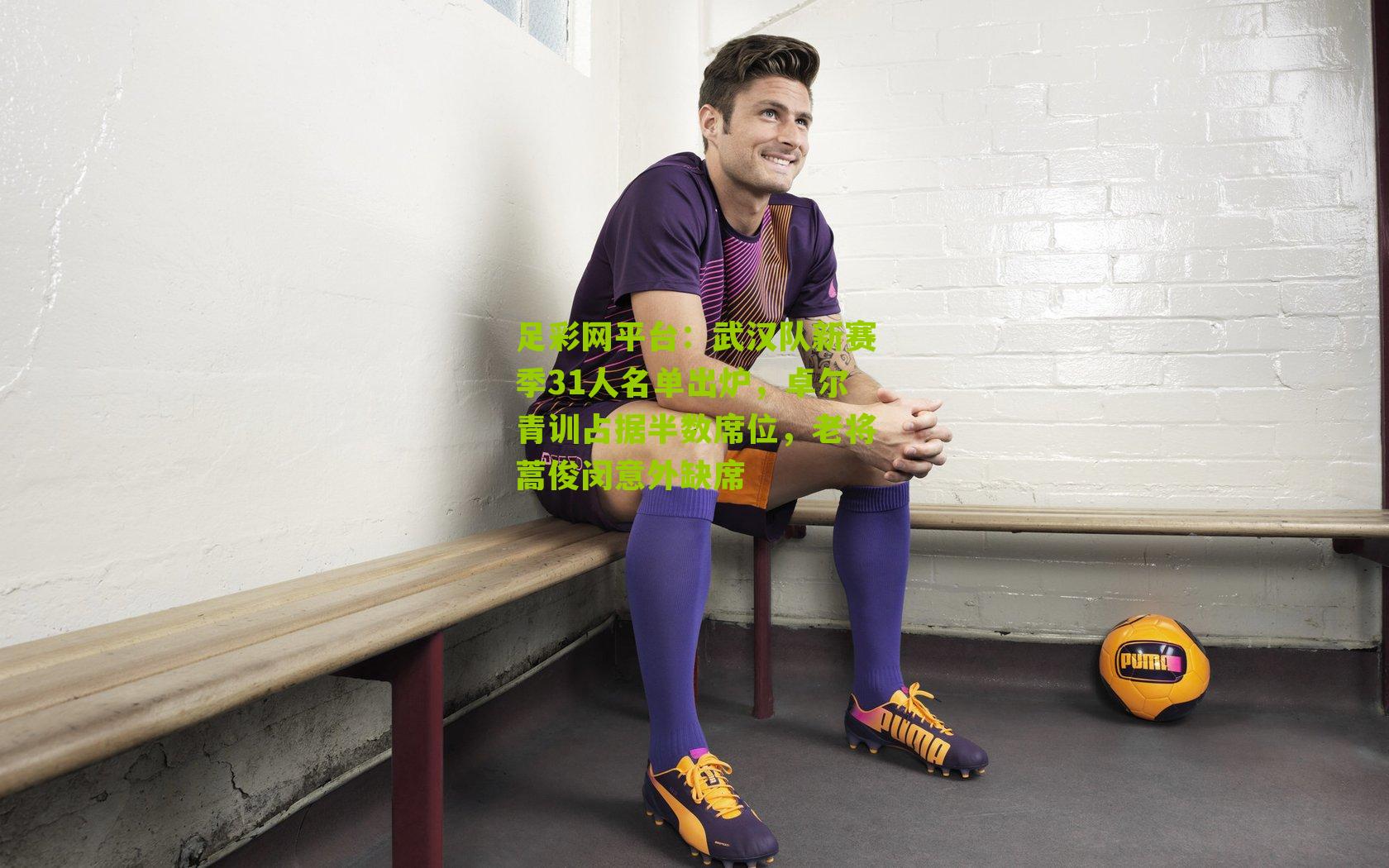 武汉队新赛季31人名单出炉,卓尔青训占据半数席位,老将蒿俊闵意外缺席